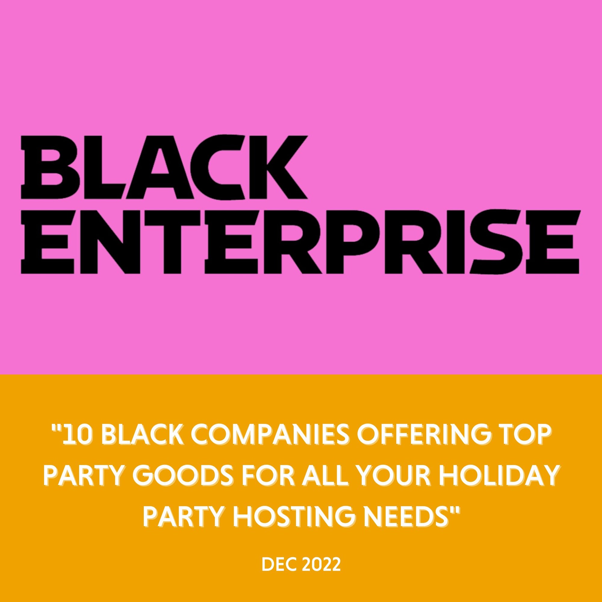 Black Enterprise - "10 BLACK COMPANIES OFFERING TOP PARTY GOODS FOR ALL YOUR HOLIDAY PARTY HOSTING NEEDS" -Dec 2022