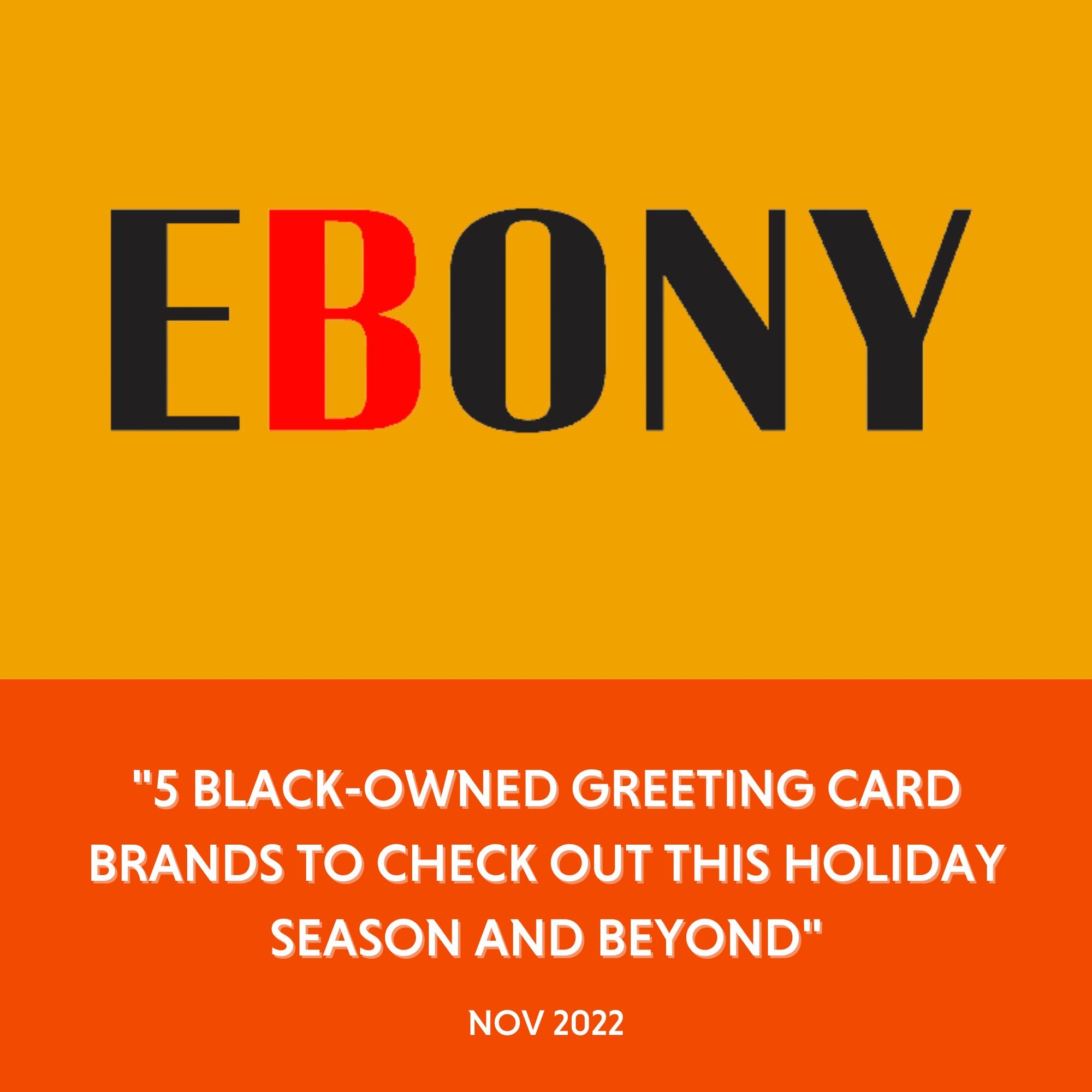 Ebony - "5 BLACK-OWNED GREETING CARD BRANDS TO CHECK OUT THIS HOLIDAY SEASON AND BEYOND" - Nov 2022