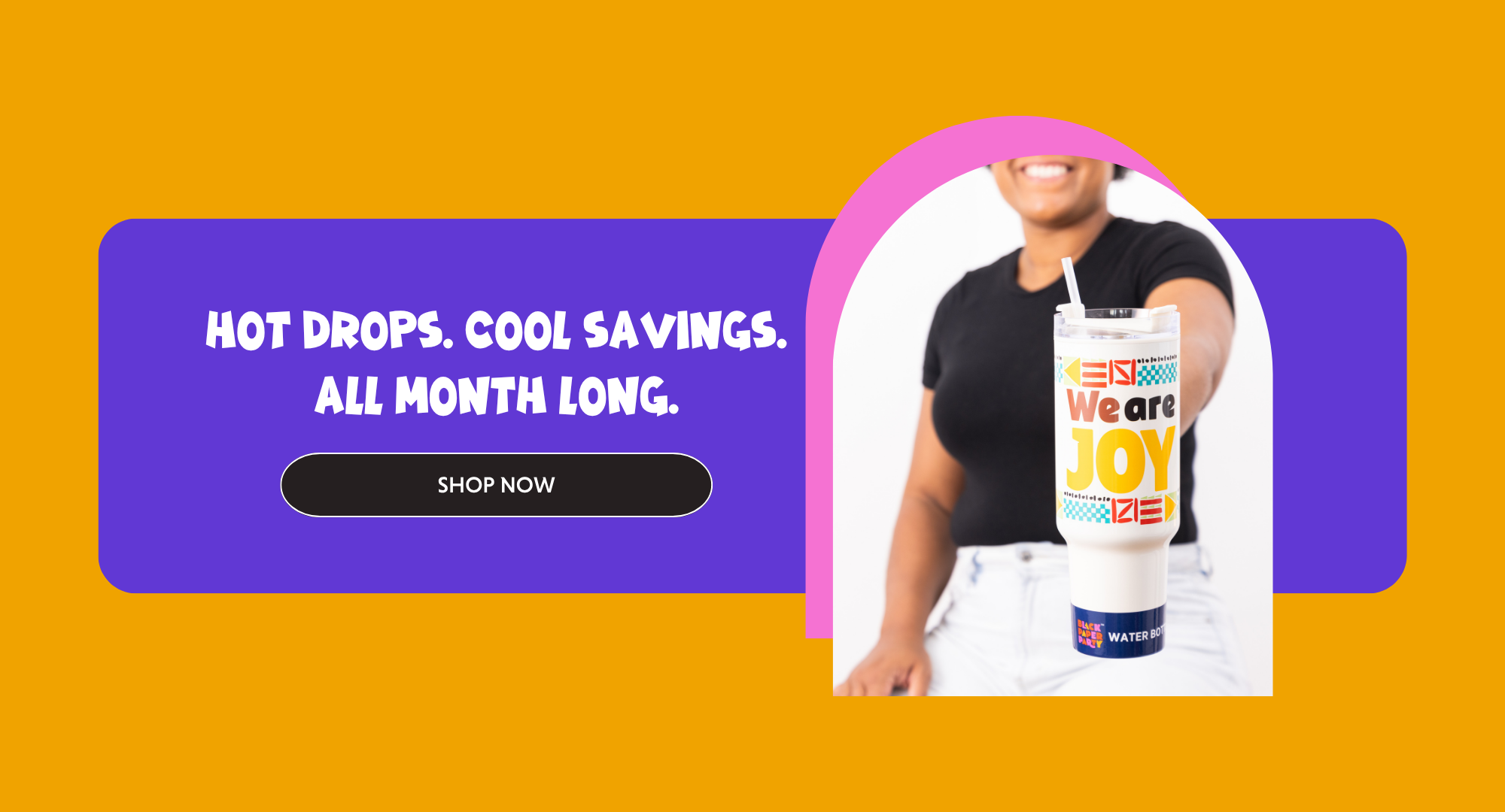 “Close-up of a model holding the colorful ‘We Are Joy’ tumbler against a bright summer backdrop. Banner promotes July savings with the headline ‘Hot Drops. Cool Savings. All Month Long.’”